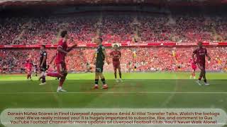 SPECIAL GOAL SERIES: Darwin Núñez Scores in Final Liverpool Appearance Amid Al Hilal Transfer Talks!