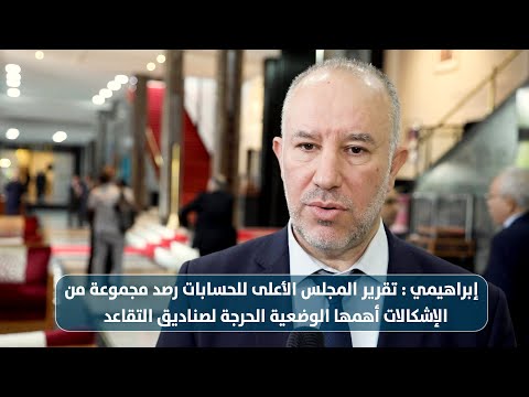 إبراهيمي : تقرير المجلس الأعلى للحسابات رصد مجموعة إشكالات أهمها الوضعية الحرجة لصناديق التقاعد
