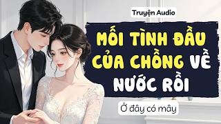 Mối tình đầu của chồng về nước rồi | Ở đây có mây | truyện audio