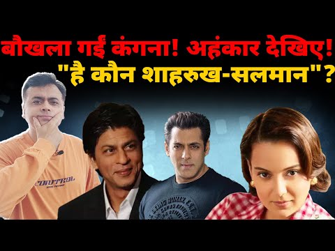 बौखला गईं कंगना!अहंकार देखिए! "है कौन शाहरुख-सलमान " ?