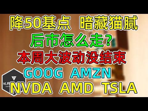 美股 降50基点，暗藏猫腻！本周大波动没结束！GOOG、AMZN，NVDA、AMD、TSLA！