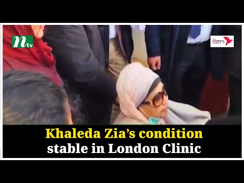 Khaleda Zia’s condition stable in London Clinic | NTV Global