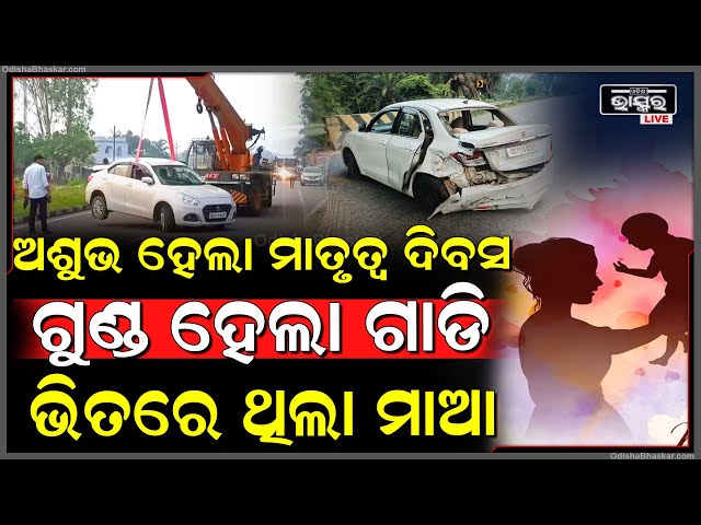 ଅଶୁଭ ହେଲା ମାତୃତ୍ଵ ଦିବସ, ଗୁଣ୍ଡ ହେଲା ଗାଡି, ଭିତରେ ଥିଲା ମାଆ...
