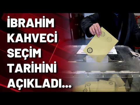 İBRAHİM KAHVECİ SEÇİM TARİHİNİ AÇIKLADI