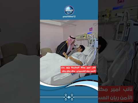 نائب أمير مكة المكرمة يزور رجل الأمن #ريان_العسيري : بطل بطل بطل