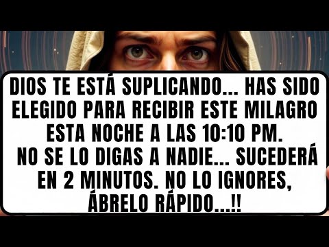 DIOS DICE: HAS SIDO ELEGIDO PARA RECIBIR ESTE MILAGRO. NO SE LO DIGAS A NADIE. SUCEDERÁ EN 2 MINUTOS