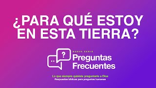 ¿Para qué estoy en esta tierra? | Serie: Preguntas Frecuentes