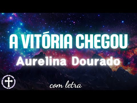 A Vitória Chegou vidéo letra - Aurelina Dourado