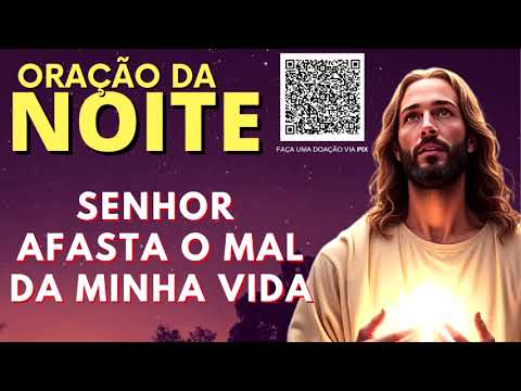 ORAÇÃO DA NOITE = SENHOR AFASTA O MAL DA MINHA VIDA