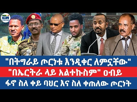 ዐብይ "በትግራይ ጦርነቱ እንዲቀር ለምኗቸው"/"በኤርትራ ላይ አልተኩስም" ዐብይ/ፋኖ ስለ ቀይ ባህር እና ስለ ቀጠለው ጦርነት