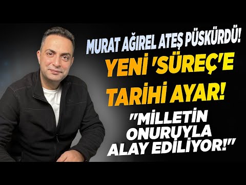 Murat Ağırel'den Yeni 'Süreç'e Tarihi Ayar: "Milletin Onuruyla Alay Ediliyor!"