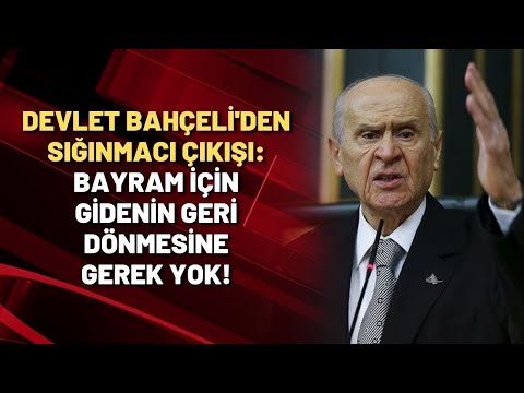 Devlet Bahçeli'den sığınmacı çıkışı: Bayram için gidenin geri dönmesine gerek yok!