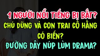 1 người nổi tiếng bị bắt? Chú Dũng và con trai cô Hằng có biến? Đường dây núp lùm drama?