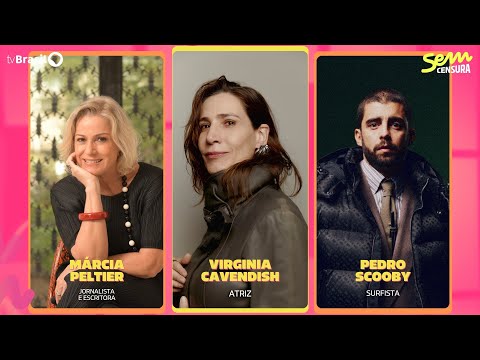 🔴 SEM CENSURA RECEBE VIRGINIA CAVENDISH, PEDRO SCOOBY E MÁRCIA PELTIER