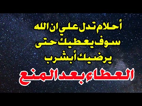 أحلام تدل علي ان الله سوف يعطيك حتى يرضيك ابشر ب العطاء بعد المنع