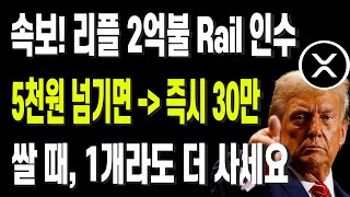 속보! 리플 2억불 Rail 인수확정 5천원 넘기면, 즉시 30만 쌀 때, 1개라도 더 사세요