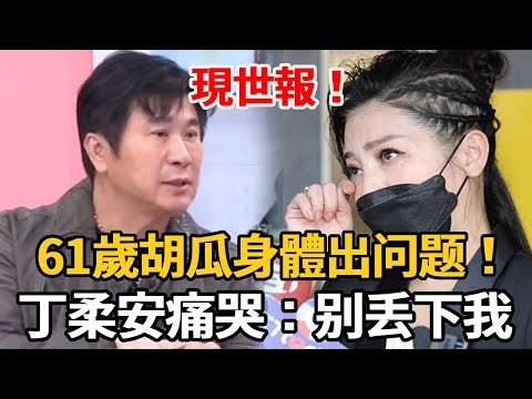 現世報！61歲胡瓜身體出问题！丁柔安痛哭：别丢下我！#娛樂星鮮事#胡瓜#秀秀#丁柔安