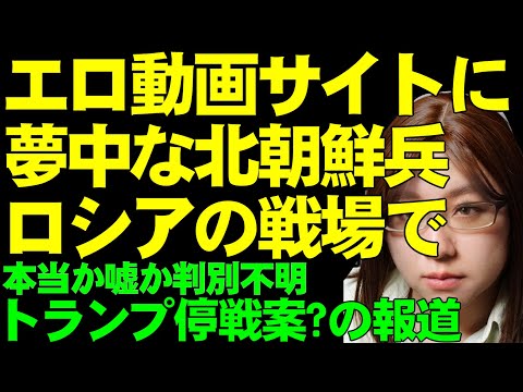 ロシアの戦場で北朝鮮兵はアダルトサイトに夢中になっている。ネットで拡散中。アメリカでは、トランプ氏の側近からとされる「停戦案」が報道された件について解説