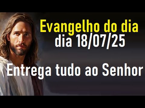 Evangelho do dia 18/07/25- Entrega tudo ao Senhor