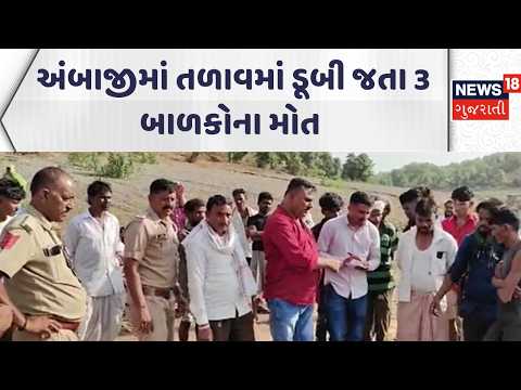 Ambaji Shocking Incident News | અંબાજીમાં તળાવમાં ડૂબી જતા 3 બાળકોના મોત |Gujarati Samachar | News18