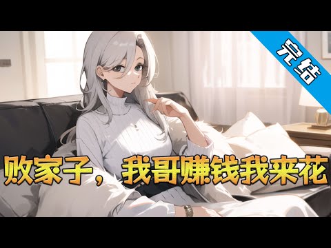 【完结】《败家子，我哥赚钱我来花》迟久：我哥能力那么强，那么能赚钱，我为什么要工作？哦，我也有工作，比如，花钱，泡妞，玩。#小说 #都市 #精英漫画