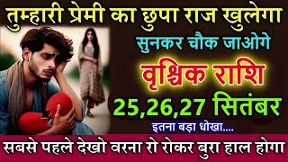 वृश्चिक राशि 25,26,27 सितंबर तुम्हारे प्रेमी का छुपा राज सामने आएगा सुनकर चौक जाओगे @vrischikrashi