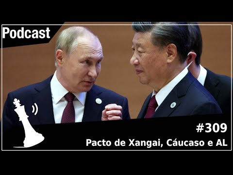 Xadrez Verbal Podcast #309 - Pacto de Xangai, Cáucaso e AL