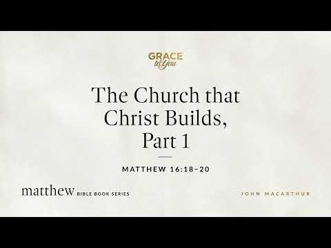 The Church that Christ Builds, Part 1 (Matthew 16:18–20) [Audio Only]