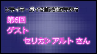 [第06回]ソライキ・ガイの自己満足ラジオ[ゲスト：セリカ＞アルト さん]