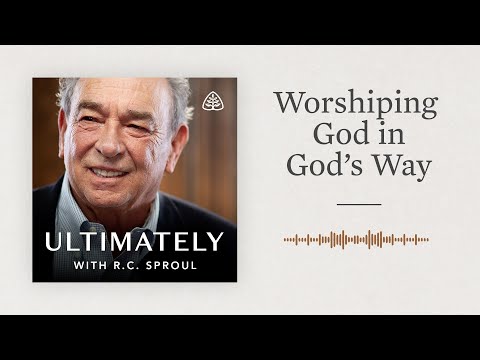 Worshiping God in God’s Way: Ultimately with R.C. Sproul