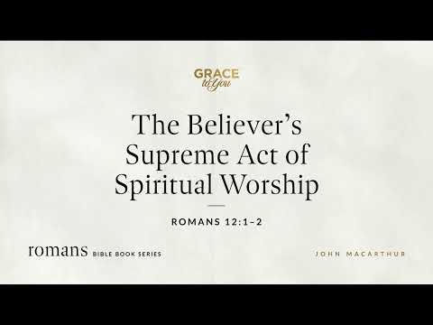 The Believer's Supreme Act of Spiritual Worship (Romans 12:1–2) [Audio Only]