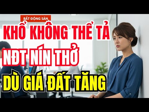 KHỔ KHÔNG THỂ TẢ! NĐT NÍN THỞ CHỜ ĐỢI DÙ GIÁ ĐẤT TĂNG VÌ SAO ?