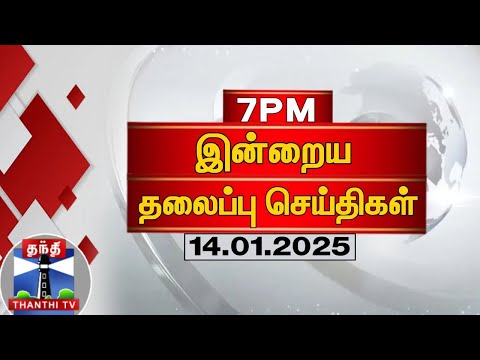 இரவு 7 மணி தலைப்பு செய்திகள் (14-01-2025) | 7PM Headlines | Thanthi TV | Today Headlines