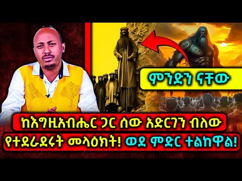 ETHIOPIA: ከእግዚአብሔር ጋር ሰው አድርገን ብለው የተደራደሩት መላዕክት! ወደ ምድር ተልከዋል!