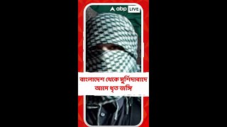 বাংলাদেশ থেকে মুর্শিদাবাদে আসে ধৃত জঙ্গি। ভারতে ছিল ১০ বছর!