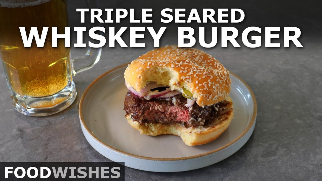 Triple Seared Whiskey Burger - Food Wishes