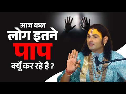 कभी सोचा है आख़िर लोग इतने पाप क्यों कर रहे हैं? | जानिए पूज्य महाराज जी से