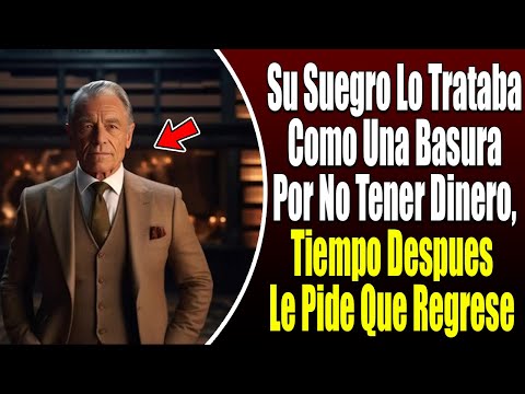 Su Suegro Lo Menosprecia Por No Tener Dinero, Tiempo Despues Le Pide Que Regrese Con Su Hija