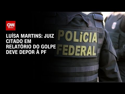 Luísa Martins: Juiz citado em relatório do golpe deve depor à PF | BASTIDORES CNN