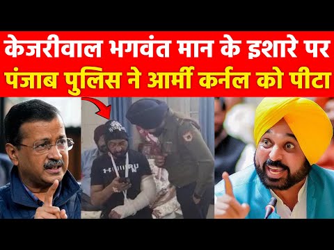 Kejriwal भगवंत मान के इशारे पर पंजाब पुलिस ने आर्मी कर्नल को जमकर पीटा, पुरे Punjab में आक्रोश