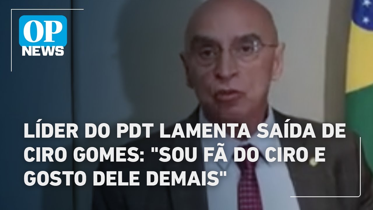 Líder do PDT lamenta saída de Ciro Gomes Sou fã do Ciro e gosto dele demais | O POVO News