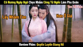 Review Phim: Cô Nương Ngây Ngô Chọn Nhầm Công Tử Ngốc Làm Phu Quân | Phim Cổ Trang Trung Quốc