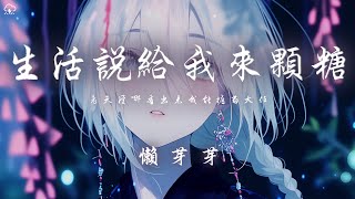 懶芽芽 - 生活說給我來顆糖「老天從哪看出來我能擔當大任 給我安排了一個最難演的劇本」【動態歌詞/PinyinLyrics】♪