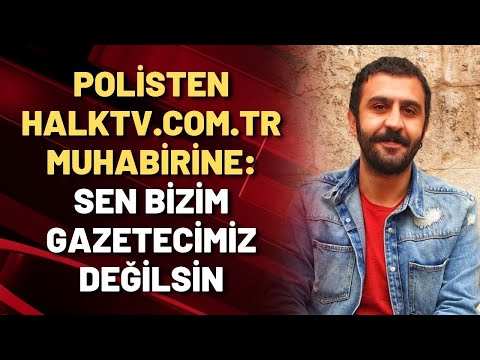 Polisten halktv.com.tr muhabirine: SEN BİZİM GAZETECİMİZ DEĞİLSİN