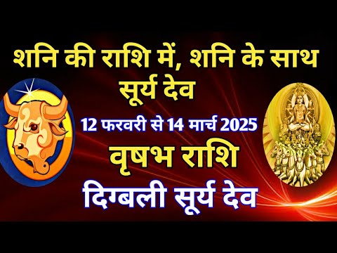 वृषभ राशि - शनि की राशि में ,शनि के साथ सूर्य देव/12 फरवरी से 14 मार्च 2025/दिग्बली सूर्य देव