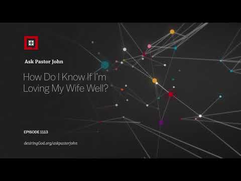 How Do I Know If I’m Loving My Wife Well? // Ask Pastor John