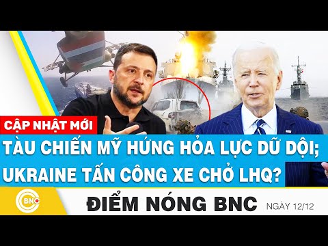 Điểm nóng BNC, Tàu chiến Mỹ hứng hỏa lực dữ dội của phe thân Iran; Ukraine tấn công xe chở LHQ?