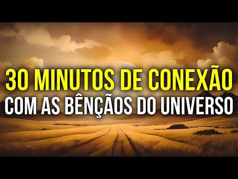 30 MINUTOS PARA SE CONECTAR COM AS BÊNÇÃOS DO UNIVERSO