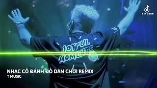 LK NHẠC CỔ ĐÁNH ĐỔ DÂN CHƠI REMIX - NHẠC BẬT LÊN CẢM XÚC XOAY CHUYỂN - T MUSIC MIX