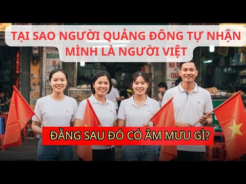 TẠI SAO? NGƯỜI QUẢNG ĐÔNG LẠI TỰ NHẬN MÌNH LÀ NGƯỜI VIỆT, LIỆU CÓ ÂM MƯU GÌ CỦA TRUNG QUỐC!